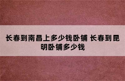 长春到南昌上多少钱卧铺 长春到昆明卧铺多少钱